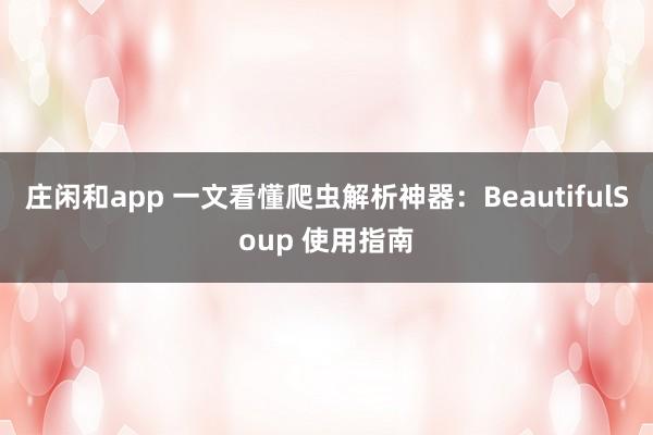 庄闲和app 一文看懂爬虫解析神器：BeautifulSoup 使用指南