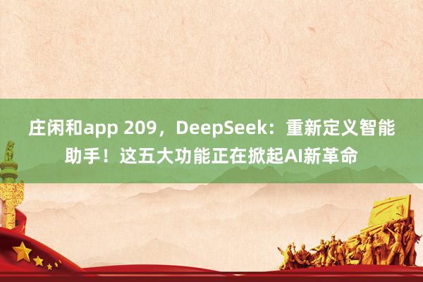 庄闲和app 209，DeepSeek：重新定义智能助手！这五大功能正在掀起AI新革命