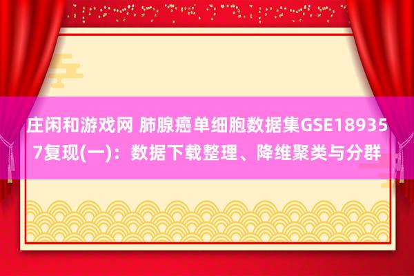 庄闲和游戏网 肺腺癌单细胞数据集GSE189357复现(一)：数据下载整理、降维聚类与分群