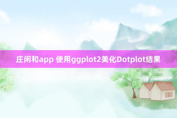 庄闲和app 使用ggplot2美化Dotplot结果