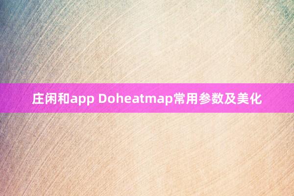 庄闲和app Doheatmap常用参数及美化