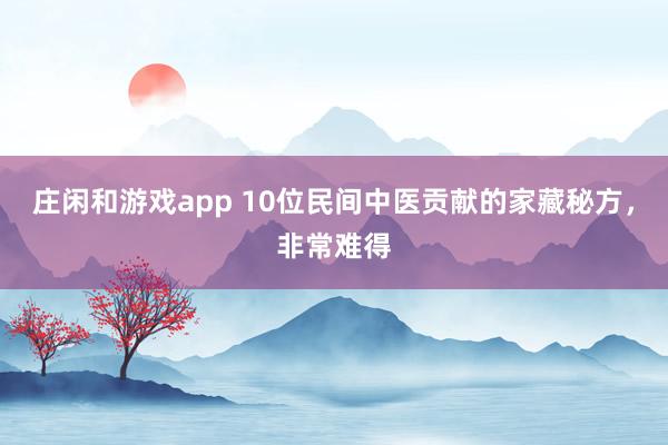 庄闲和游戏app 10位民间中医贡献的家藏秘方，非常难得