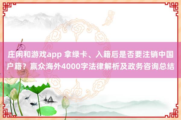 庄闲和游戏app 拿绿卡、入籍后是否要注销中国户籍？赢众海外4000字法律解析及政务咨询总结