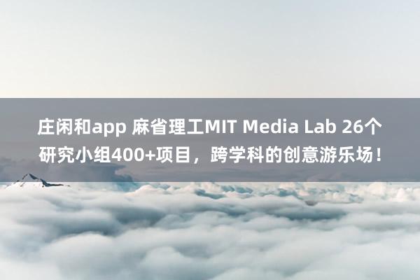 庄闲和app 麻省理工MIT Media Lab 26个研究小组400+项目，跨学科的创意游乐场！