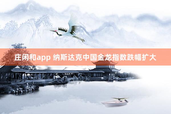 庄闲和app 纳斯达克中国金龙指数跌幅扩大