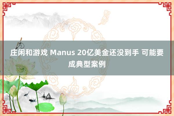 庄闲和游戏 Manus 20亿美金还没到手 可能要成典型案例