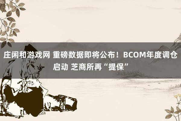 庄闲和游戏网 重磅数据即将公布！BCOM年度调仓启动 芝商所再“提保”