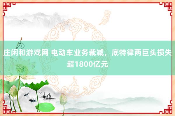 庄闲和游戏网 电动车业务裁减，底特律两巨头损失超1800亿元