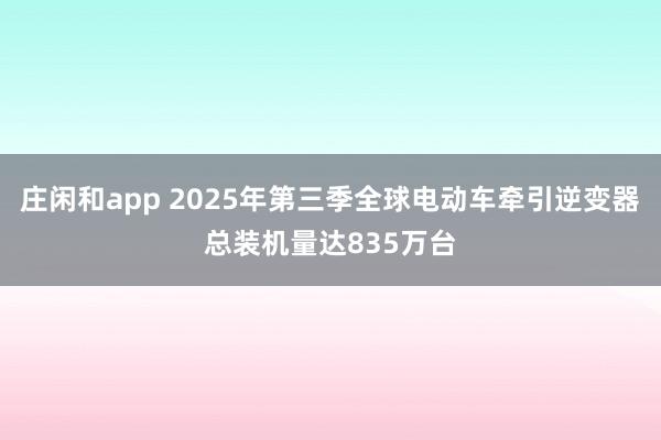 庄闲和app 2025年第三季全球电动车牵引逆变器总装机量达835万台