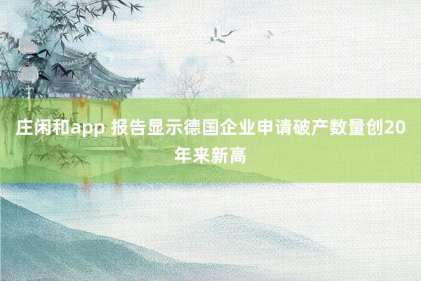 庄闲和app 报告显示德国企业申请破产数量创20年来新高