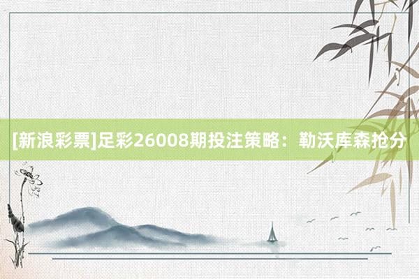 [新浪彩票]足彩26008期投注策略：勒沃库森抢分