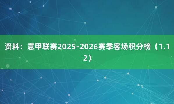 资料：意甲联赛2025-2026赛季客场积分榜（1.12）