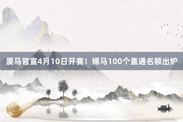 厦马官宣4月10日开赛！锡马100个直通名额出炉