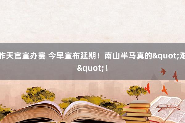 昨天官宣办赛 今早宣布延期！南山半马真的"难"！