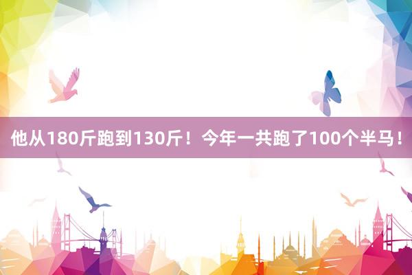 他从180斤跑到130斤！今年一共跑了100个半马！