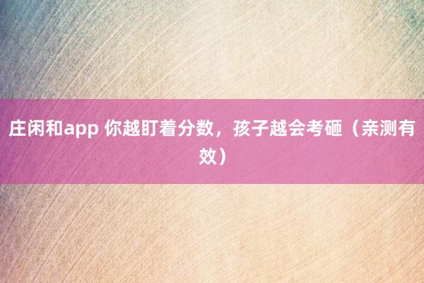 庄闲和app 你越盯着分数，孩子越会考砸（亲测有效）