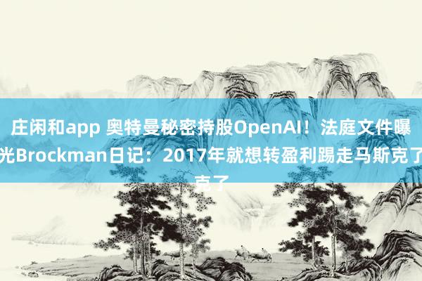 庄闲和app 奥特曼秘密持股OpenAI！法庭文件曝光Brockman日记：2017年就想转盈利踢走马斯克了