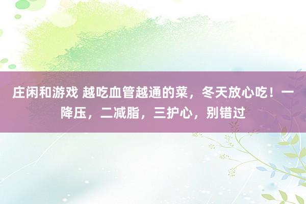 庄闲和游戏 越吃血管越通的菜，冬天放心吃！一降压，二减脂，三护心，别错过