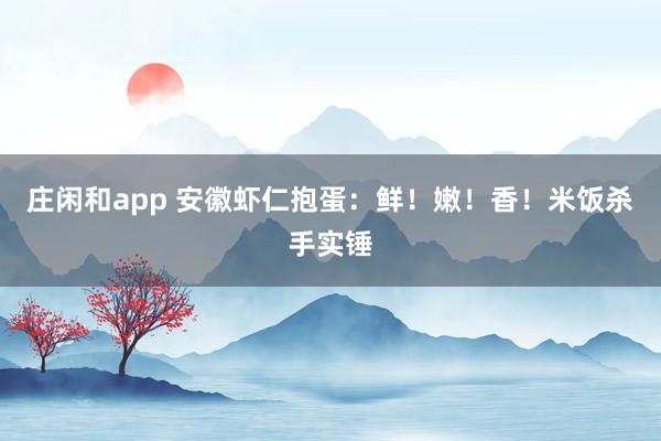 庄闲和app 安徽虾仁抱蛋：鲜！嫩！香！米饭杀手实锤