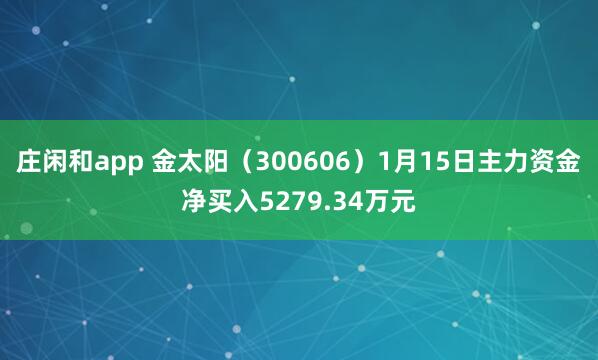庄闲和app 金太阳（300606）1月15日主力资金净买入5279.34万元