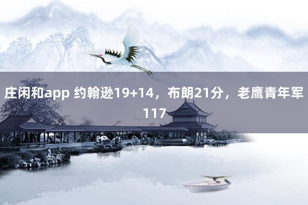 庄闲和app 约翰逊19+14，布朗21分，老鹰青年军117