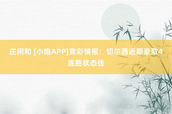 庄闲和 [小炮APP]竞彩情报：切尔西近期豪取4连胜状态佳