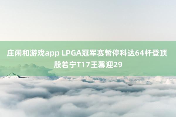 庄闲和游戏app LPGA冠军赛暂停科达64杆登顶 殷若宁T17王馨迎29