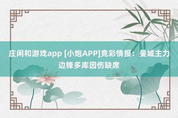 庄闲和游戏app [小炮APP]竞彩情报：曼城主力边锋多库因伤缺席