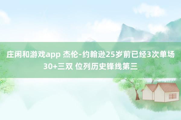 庄闲和游戏app 杰伦-约翰逊25岁前已经3次单场30+三双 位列历史锋线第三