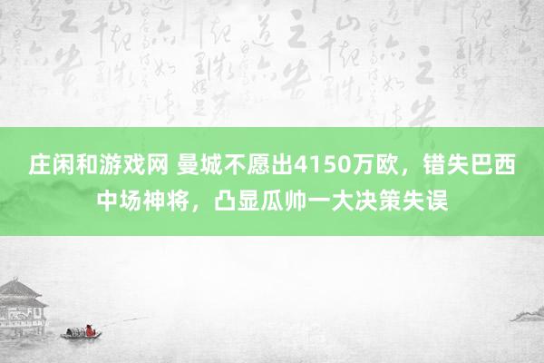 庄闲和游戏网 曼城不愿出4150万欧，错失巴西中场神将，凸显瓜帅一大决策失误