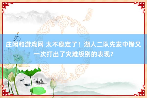 庄闲和游戏网 太不稳定了！湖人二队先发中锋又一次打出了灾难级别的表现？