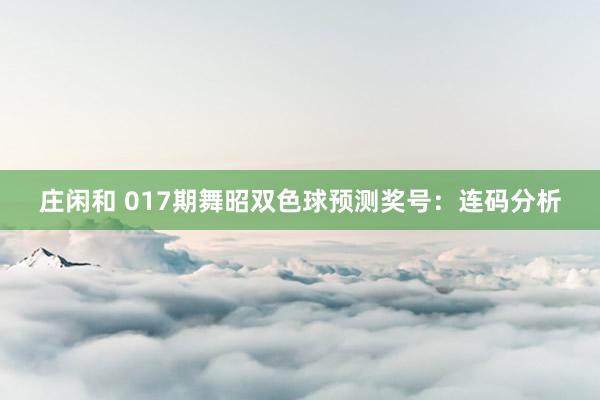 庄闲和 017期舞昭双色球预测奖号：连码分析