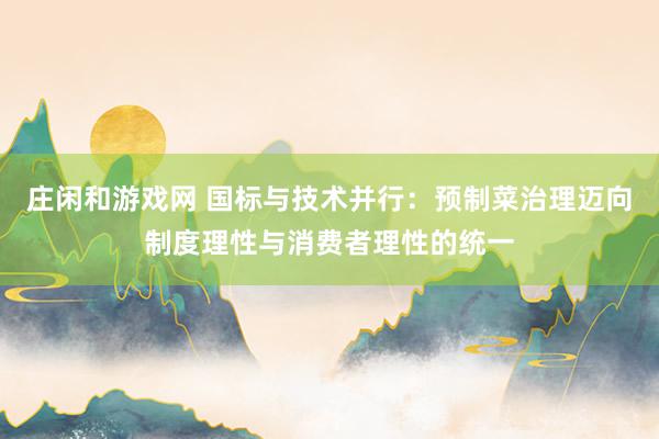 庄闲和游戏网 国标与技术并行：预制菜治理迈向制度理性与消费者理性的统一