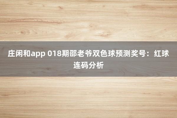 庄闲和app 018期邵老爷双色球预测奖号：红球连码分析