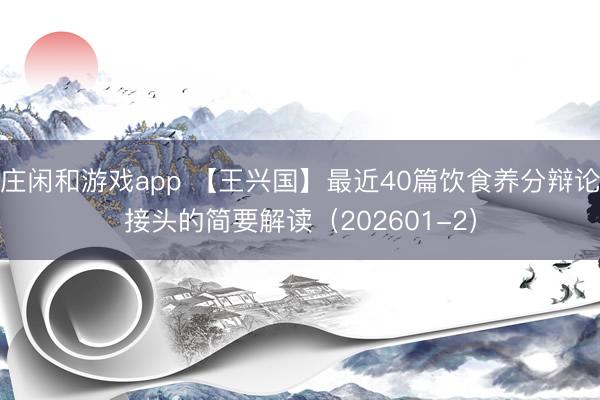 庄闲和游戏app 【王兴国】最近40篇饮食养分辩论接头的简要解读(202601-2)
