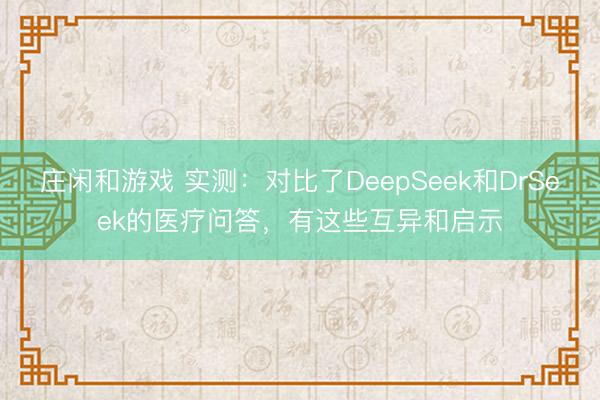 庄闲和游戏 实测：对比了DeepSeek和DrSeek的医疗问答，有这些互异和启示