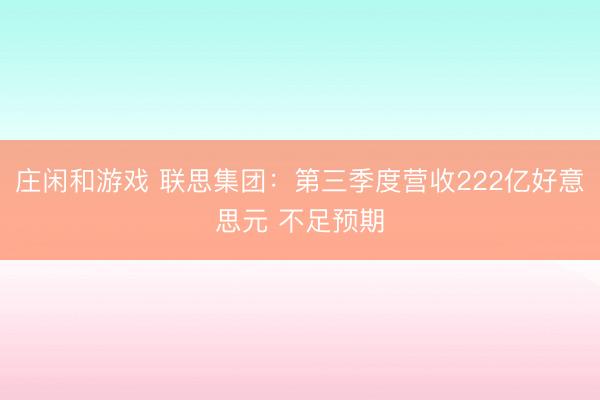 庄闲和游戏 联思集团：第三季度营收222亿好意思元 不足预期