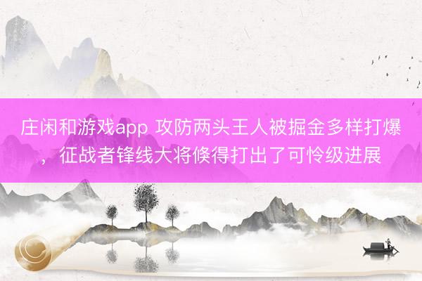 庄闲和游戏app 攻防两头王人被掘金多样打爆,征战者锋线大将倏得打出了可怜级进展