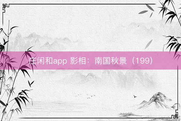 庄闲和app 影相:南国秋景(199)