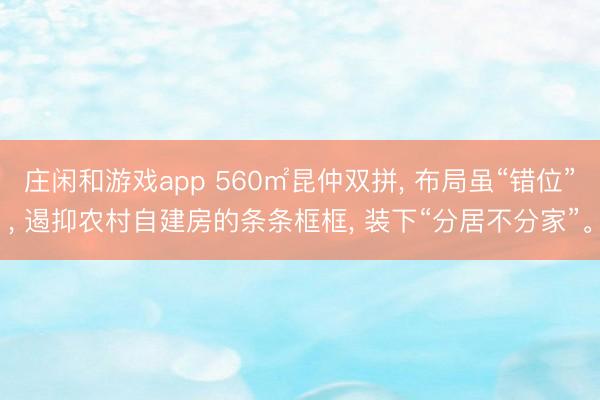 庄闲和游戏app 560㎡昆仲双拼， 布局虽“错位”， 遏抑农村自建房的条条框框， 装下“分居不分家”。