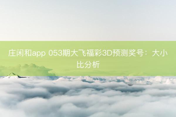 庄闲和app 053期大飞福彩3D预测奖号：大小比分析